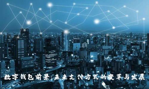 数字钱包前景：未来支付方式的变革与发展
