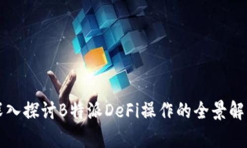 深入探讨B特派DeFi操作的全景解析