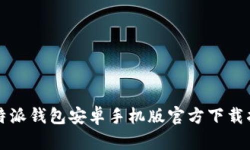 比特派钱包安卓手机版官方下载指南
