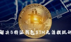 如何解决B特派钱包BTM无法提现的问题