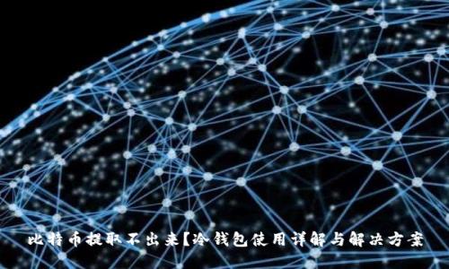 比特币提取不出来？冷钱包使用详解与解决方案