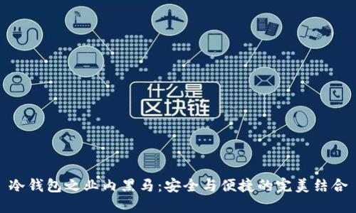 冷钱包之业内黑马：安全与便捷的完美结合