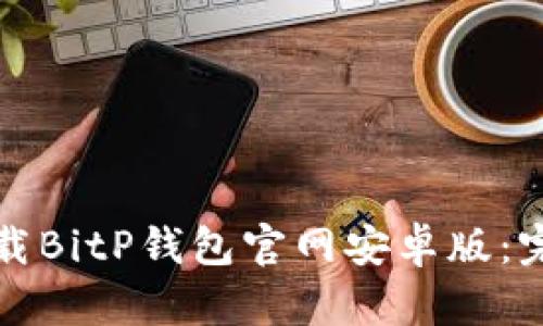 如何下载BitP钱包官网安卓版：完整指南