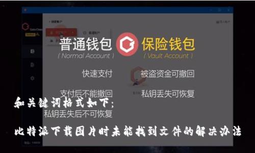 和关键词格式如下：

比特派下载图片时未能找到文件的解决办法